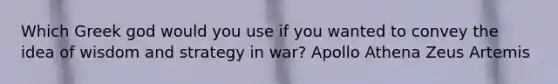 Which Greek god would you use if you wanted to convey the idea of wisdom and strategy in war? Apollo Athena Zeus Artemis