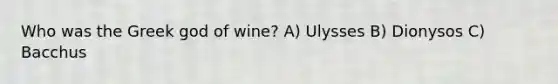 Who was the Greek god of wine? A) Ulysses B) Dionysos C) Bacchus