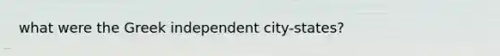 what were the Greek independent city-states?