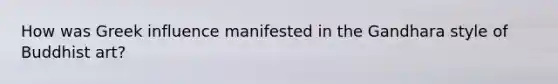 How was Greek influence manifested in the Gandhara style of Buddhist art?