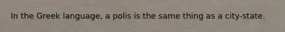 In the Greek language, a polis is the same thing as a city-state.