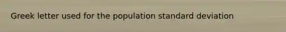 Greek letter used for the population <a href='https://www.questionai.com/knowledge/kqGUr1Cldy-standard-deviation' class='anchor-knowledge'>standard deviation</a>