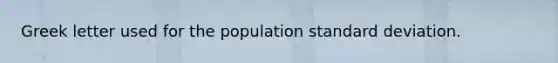 Greek letter used for the population standard deviation.