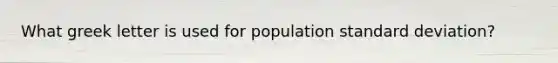 What greek letter is used for population standard deviation?