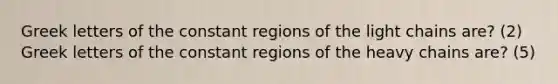 Greek letters of the constant regions of the light chains are? (2) Greek letters of the constant regions of the heavy chains are? (5)