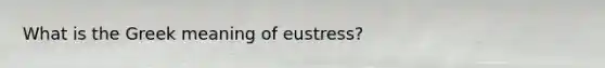 What is the Greek meaning of eustress?