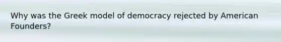 Why was the Greek model of democracy rejected by American Founders?