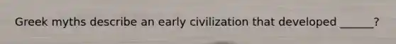 Greek myths describe an early civilization that developed ______?