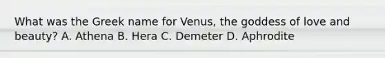 What was the Greek name for Venus, the goddess of love and beauty? A. Athena B. Hera C. Demeter D. Aphrodite