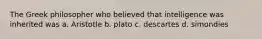 The Greek philosopher who believed that intelligence was inherited was a. Aristotle b. plato c. descartes d. simondies