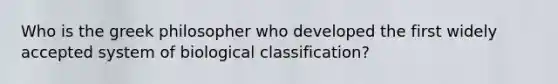 Who is the greek philosopher who developed the first widely accepted system of biological classification?