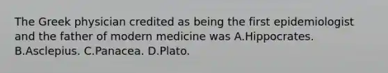 The Greek physician credited as being the first epidemiologist and the father of modern medicine was A.Hippocrates. B.Asclepius. C.Panacea. D.Plato.