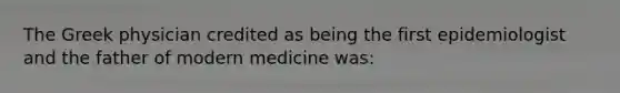 The Greek physician credited as being the first epidemiologist and the father of modern medicine was: