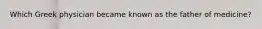 Which Greek physician became known as the father of medicine?