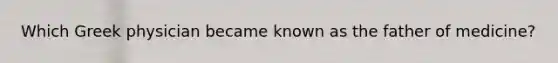 Which Greek physician became known as the father of medicine?