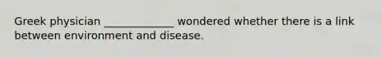 Greek physician _____________ wondered whether there is a link between environment and disease.