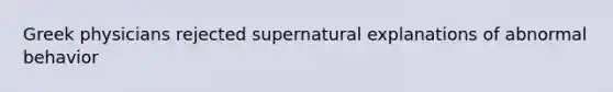 Greek physicians rejected supernatural explanations of abnormal behavior