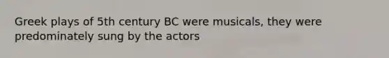 Greek plays of 5th century BC were musicals, they were predominately sung by the actors