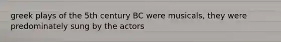 greek plays of the 5th century BC were musicals, they were predominately sung by the actors