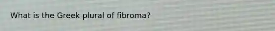 What is the Greek plural of fibroma?