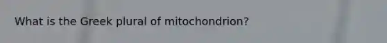 What is the Greek plural of mitochondrion?