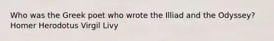 Who was the Greek poet who wrote the Illiad and the Odyssey? Homer Herodotus Virgil Livy