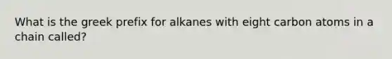 What is the greek prefix for alkanes with eight carbon atoms in a chain called?