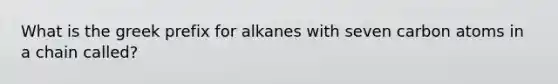 What is the greek prefix for alkanes with seven carbon atoms in a chain called?