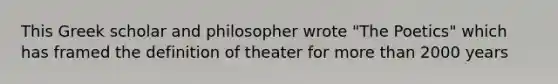 This Greek scholar and philosopher wrote "The Poetics" which has framed the definition of theater for <a href='https://www.questionai.com/knowledge/keWHlEPx42-more-than' class='anchor-knowledge'>more than</a> 2000 years