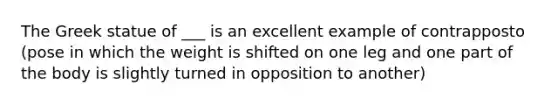 The Greek statue of ___ is an excellent example of contrapposto (pose in which the weight is shifted on one leg and one part of the body is slightly turned in opposition to another)