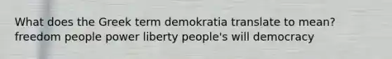 What does the Greek term demokratia translate to mean? freedom people power liberty people's will democracy