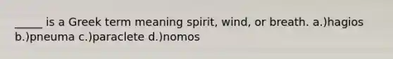 _____ is a Greek term meaning spirit, wind, or breath. a.)hagios b.)pneuma c.)paraclete d.)nomos