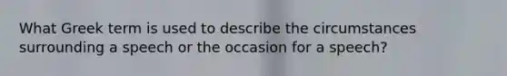 What Greek term is used to describe the circumstances surrounding a speech or the occasion for a speech?