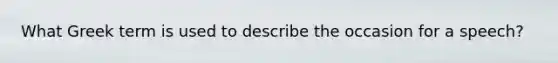 What Greek term is used to describe the occasion for a speech?