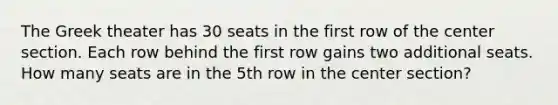 The Greek theater has 30 seats in the first row of the center section. Each row behind the first row gains two additional seats. How many seats are in the 5th row in the center section?