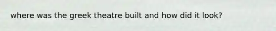 where was the greek theatre built and how did it look?