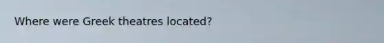 Where were Greek theatres located?