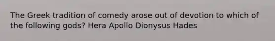 The Greek tradition of comedy arose out of devotion to which of the following gods? Hera Apollo Dionysus Hades