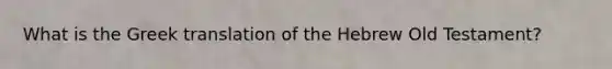 What is the Greek translation of the Hebrew Old Testament?
