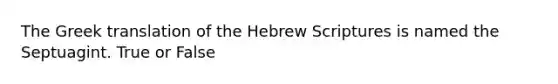 The Greek translation of the Hebrew Scriptures is named the Septuagint. True or False