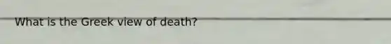 What is the Greek view of death?