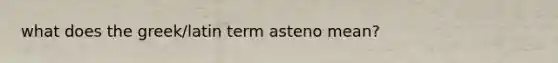 what does the greek/latin term asteno mean?