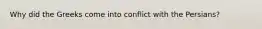 Why did the Greeks come into conflict with the Persians?
