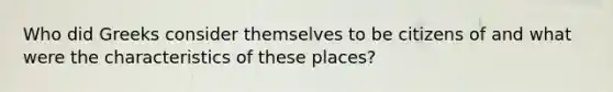 Who did Greeks consider themselves to be citizens of and what were the characteristics of these places?