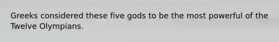 Greeks considered these five gods to be the most powerful of the Twelve Olympians.