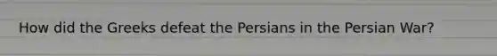 How did the Greeks defeat the Persians in the Persian War?