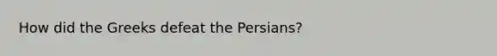 How did the Greeks defeat the Persians?