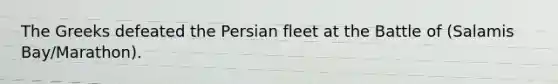 The Greeks defeated the Persian fleet at the Battle of (Salamis Bay/Marathon).