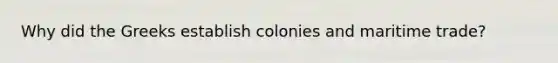 Why did the Greeks establish colonies and maritime trade?