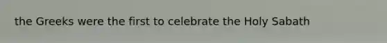 the Greeks were the first to celebrate the Holy Sabath